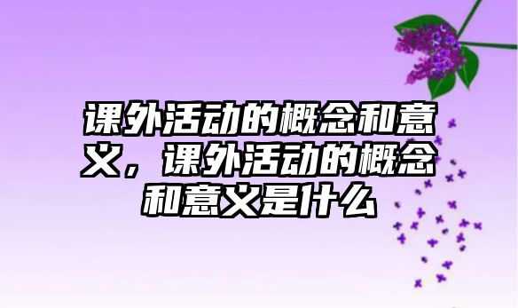 課外活動的概念和意義，課外活動的概念和意義是什么