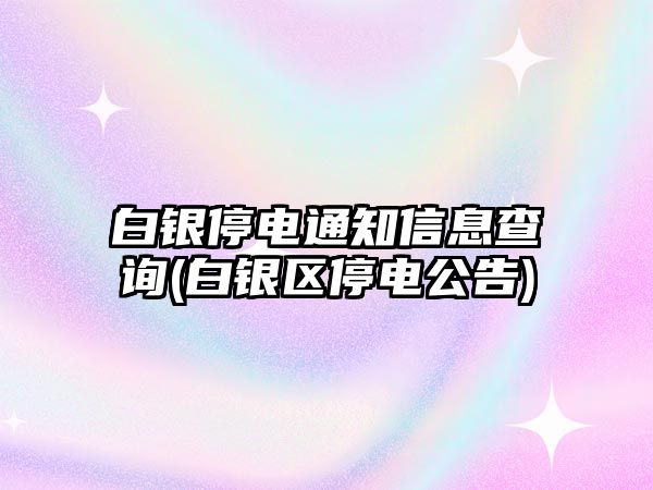 白銀停電通知信息查詢(xún)(白銀區(qū)停電公告)