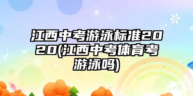 江西中考游泳標(biāo)準(zhǔn)2020(江西中考體育考游泳嗎)