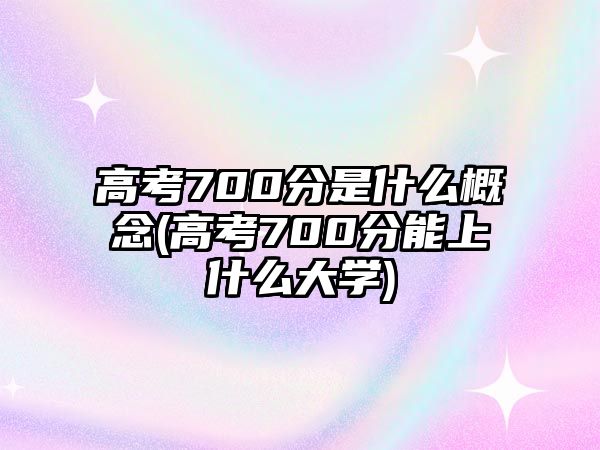 高考700分是什么概念(高考700分能上什么大學(xué))