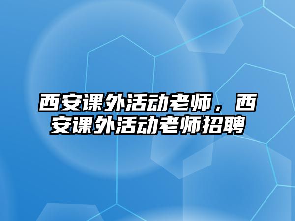 西安課外活動(dòng)老師，西安課外活動(dòng)老師招聘