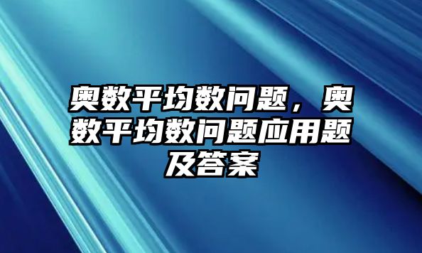 奧數(shù)平均數(shù)問題，奧數(shù)平均數(shù)問題應(yīng)用題及答案