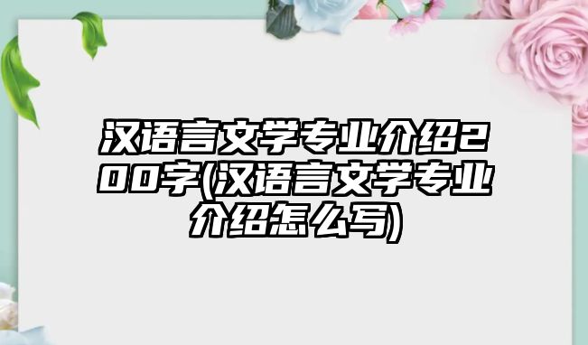 漢語言文學(xué)專業(yè)介紹200字(漢語言文學(xué)專業(yè)介紹怎么寫)