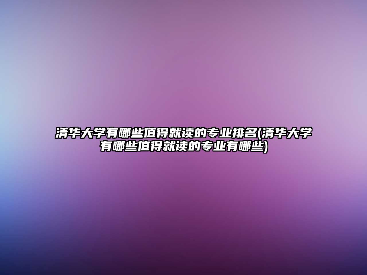 清華大學有哪些值得就讀的專業(yè)排名(清華大學有哪些值得就讀的專業(yè)有哪些)