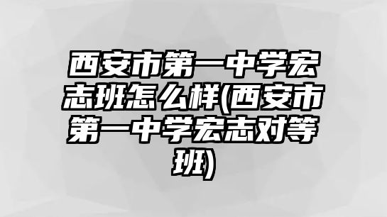 西安市第一中學宏志班怎么樣(西安市第一中學宏志對等班)