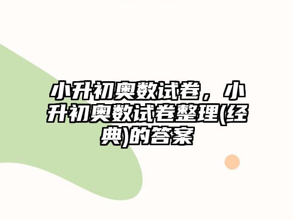 小升初奧數(shù)試卷，小升初奧數(shù)試卷整理(經(jīng)典)的答案