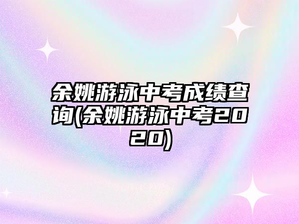 余姚游泳中考成績查詢(余姚游泳中考2020)