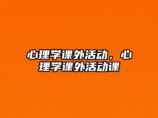 心理學(xué)課外活動，心理學(xué)課外活動課