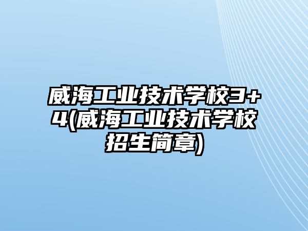 威海工業(yè)技術學校3+4(威海工業(yè)技術學校招生簡章)