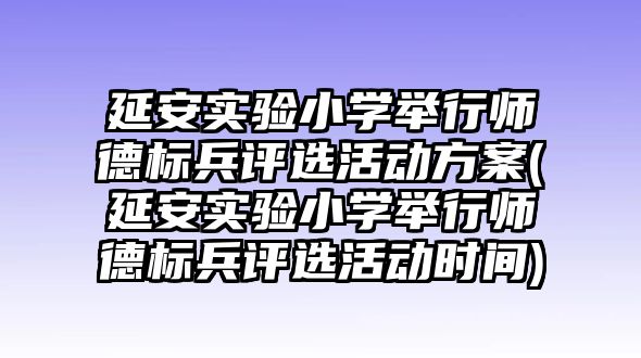 延安實驗小學舉行師德標兵評選活動方案(延安實驗小學舉行師德標兵評選活動時間)