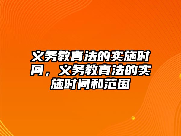 義務(wù)教育法的實施時間，義務(wù)教育法的實施時間和范圍