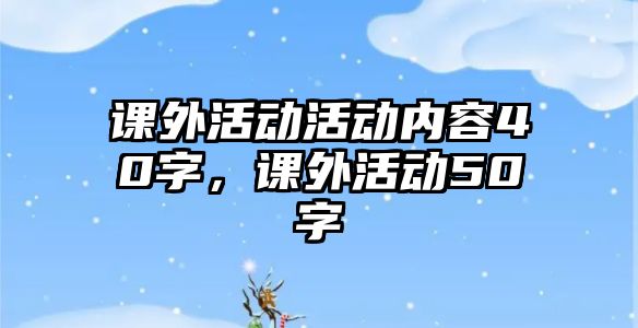 課外活動活動內(nèi)容40字，課外活動50字