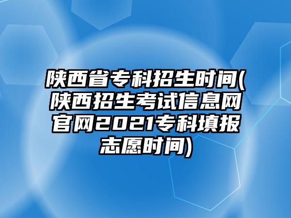 陜西省?？普猩鷷r間(陜西招生考試信息網(wǎng)官網(wǎng)2021專科填報志愿時間)