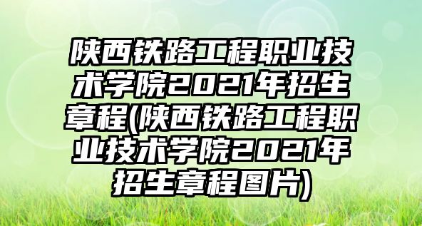 陜西鐵路工程職業(yè)技術(shù)學(xué)院2021年招生章程(陜西鐵路工程職業(yè)技術(shù)學(xué)院2021年招生章程圖片)