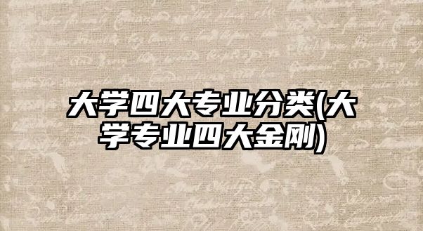 大學四大專業(yè)分類(大學專業(yè)四大金剛)