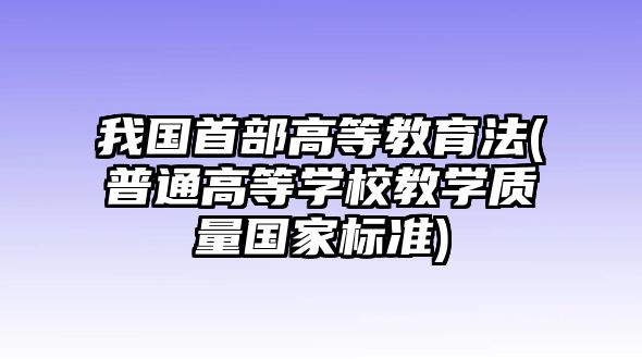 我國首部高等教育法(普通高等學(xué)校教學(xué)質(zhì)量國家標(biāo)準(zhǔn))