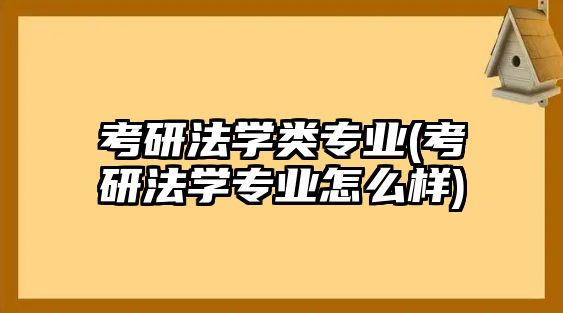 考研法學(xué)類專業(yè)(考研法學(xué)專業(yè)怎么樣)