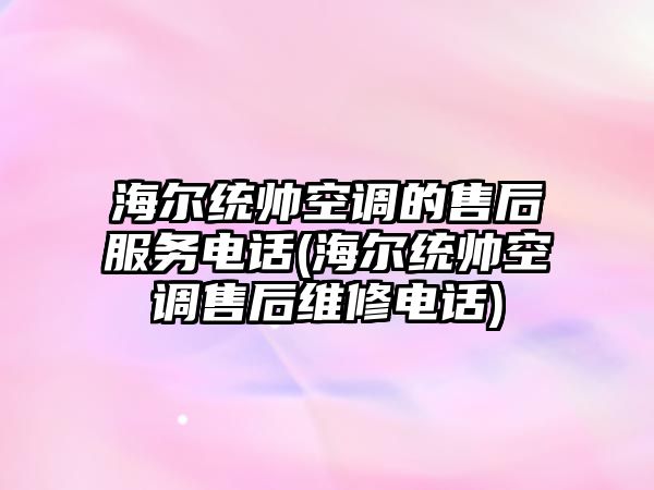 海爾統(tǒng)帥空調(diào)的售后服務(wù)電話(海爾統(tǒng)帥空調(diào)售后維修電話)