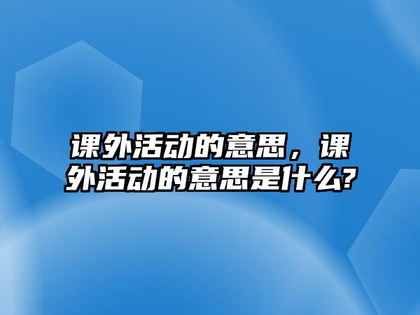 課外活動的意思，課外活動的意思是什么?