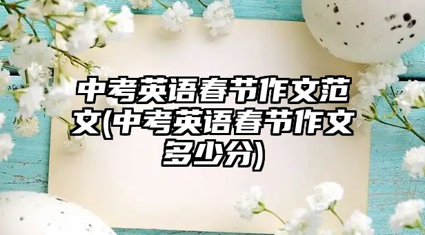 中考英語(yǔ)春節(jié)作文范文(中考英語(yǔ)春節(jié)作文多少分)