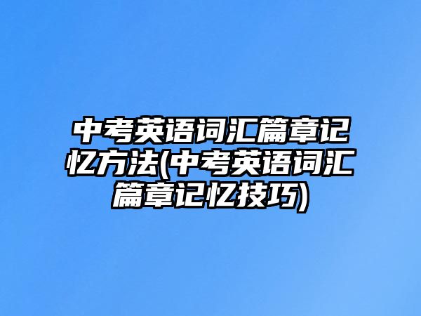 中考英語詞匯篇章記憶方法(中考英語詞匯篇章記憶技巧)