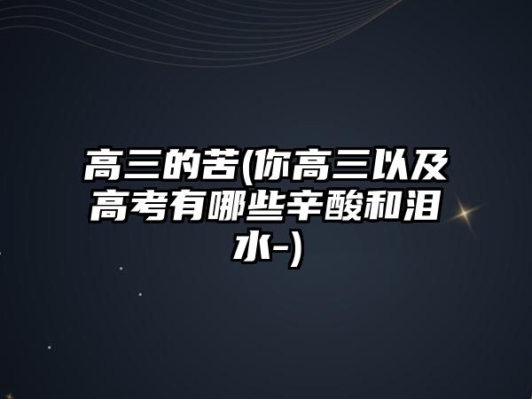 高三的苦(你高三以及高考有哪些辛酸和淚水-)