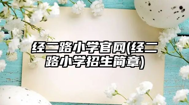 經(jīng)二路小學(xué)官網(wǎng)(經(jīng)二路小學(xué)招生簡章)