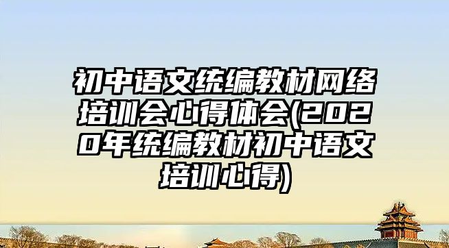 初中語文統(tǒng)編教材網(wǎng)絡培訓會心得體會(2020年統(tǒng)編教材初中語文培訓心得)