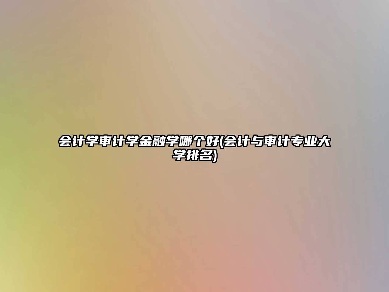 會計學(xué)審計學(xué)金融學(xué)哪個好(會計與審計專業(yè)大學(xué)排名)