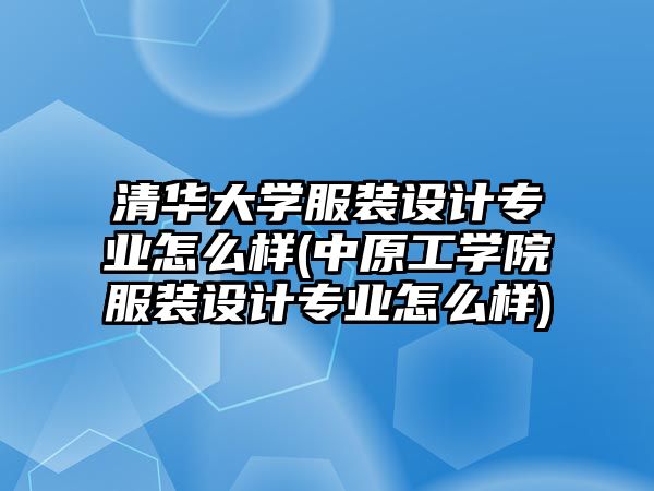 清華大學(xué)服裝設(shè)計專業(yè)怎么樣(中原工學(xué)院服裝設(shè)計專業(yè)怎么樣)