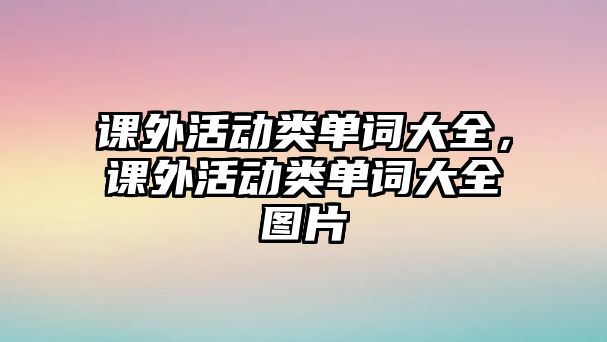 課外活動(dòng)類(lèi)單詞大全，課外活動(dòng)類(lèi)單詞大全圖片