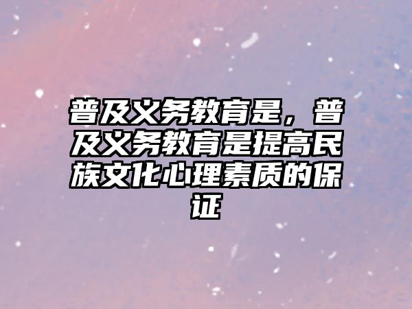 普及義務(wù)教育是，普及義務(wù)教育是提高民族文化心理素質(zhì)的保證