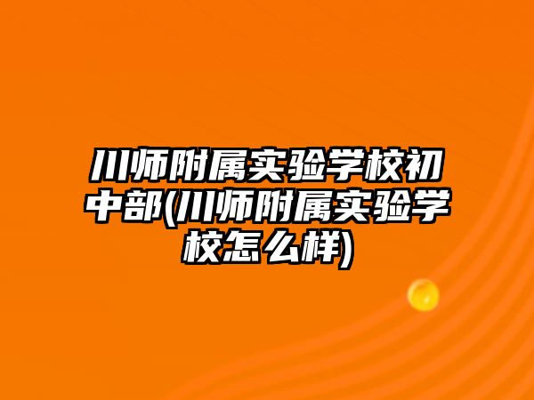 川師附屬實驗學校初中部(川師附屬實驗學校怎么樣)