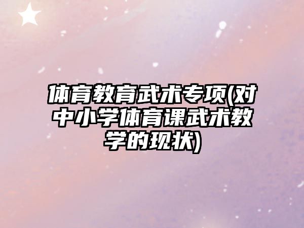 體育教育武術專項(對中小學體育課武術教學的現(xiàn)狀)