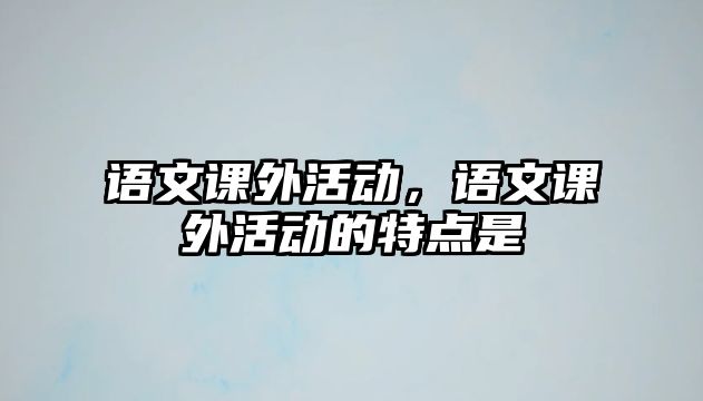 語文課外活動，語文課外活動的特點是