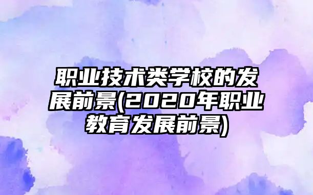 職業(yè)技術類學校的發(fā)展前景(2020年職業(yè)教育發(fā)展前景)