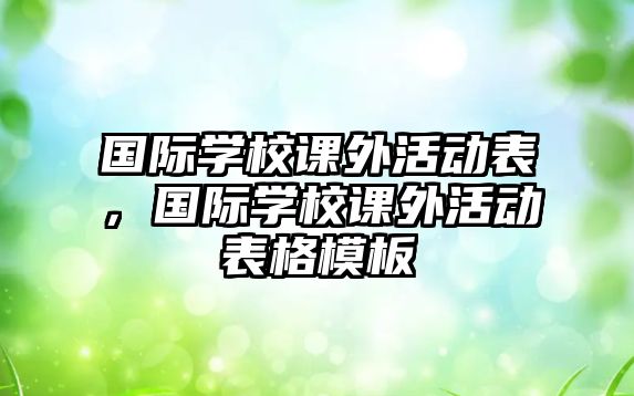 國(guó)際學(xué)校課外活動(dòng)表，國(guó)際學(xué)校課外活動(dòng)表格模板