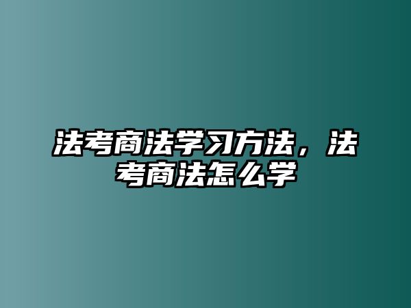 法考商法學(xué)習(xí)方法，法考商法怎么學(xué)