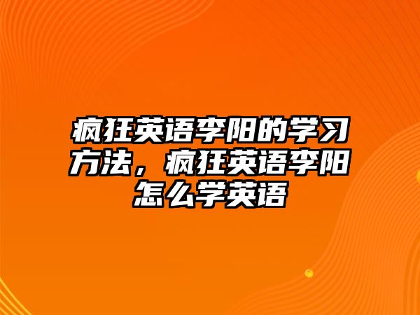 瘋狂英語李陽的學(xué)習(xí)方法，瘋狂英語李陽怎么學(xué)英語