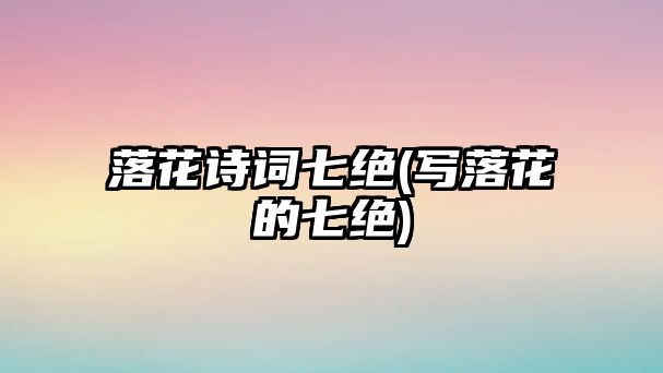 落花詩詞七絕(寫落花的七絕)