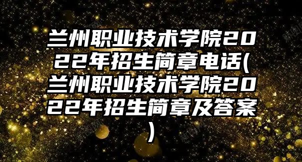 蘭州職業(yè)技術(shù)學院2022年招生簡章電話(蘭州職業(yè)技術(shù)學院2022年招生簡章及答案)