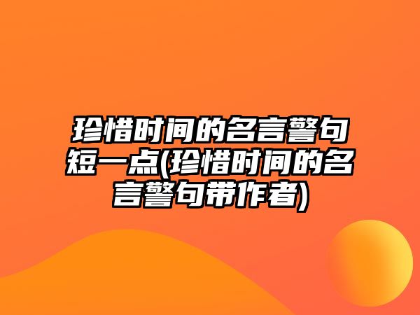 珍惜時(shí)間的名言警句短一點(diǎn)(珍惜時(shí)間的名言警句帶作者)