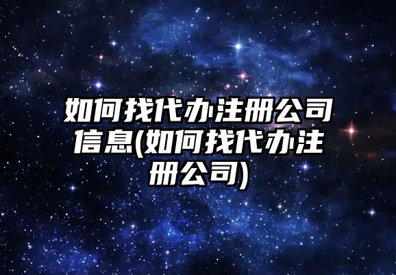 如何找代辦注冊(cè)公司信息(如何找代辦注冊(cè)公司)