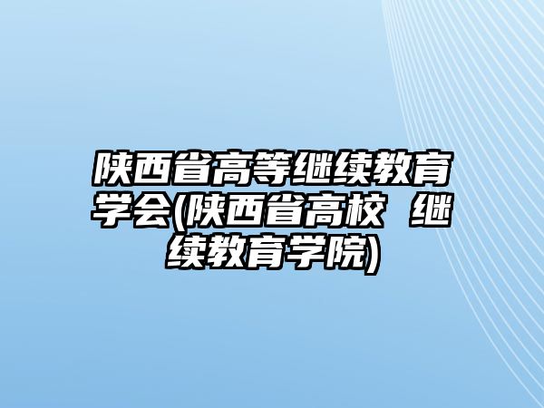 陜西省高等繼續(xù)教育學(xué)會(huì)(陜西省高校 繼續(xù)教育學(xué)院)