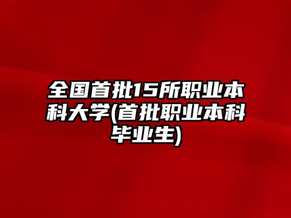 全國(guó)首批15所職業(yè)本科大學(xué)(首批職業(yè)本科畢業(yè)生)