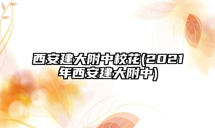 西安建大附中校花(2021年西安建大附中)