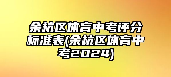 余杭區(qū)體育中考評(píng)分標(biāo)準(zhǔn)表(余杭區(qū)體育中考2024)