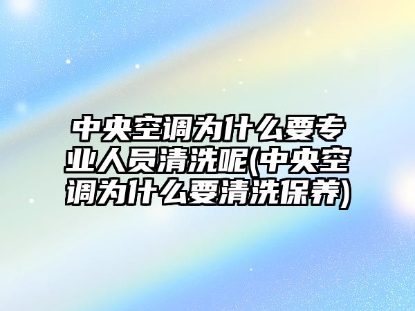 中央空調為什么要專業(yè)人員清洗呢(中央空調為什么要清洗保養(yǎng))