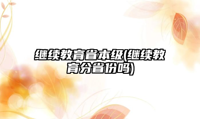 繼續(xù)教育省本級(繼續(xù)教育分省份嗎)