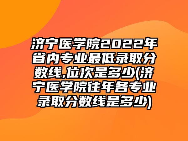 濟(jì)寧醫(yī)學(xué)院2022年省內(nèi)專業(yè)最低錄取分?jǐn)?shù)線,位次是多少(濟(jì)寧醫(yī)學(xué)院往年各專業(yè)錄取分?jǐn)?shù)線是多少)